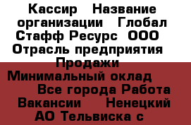 Кассир › Название организации ­ Глобал Стафф Ресурс, ООО › Отрасль предприятия ­ Продажи › Минимальный оклад ­ 30 000 - Все города Работа » Вакансии   . Ненецкий АО,Тельвиска с.